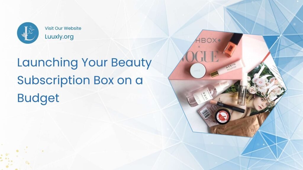 Launching Your Beauty Subscription Box on a Budget Launching Your Beauty Subscription Box on a Budget