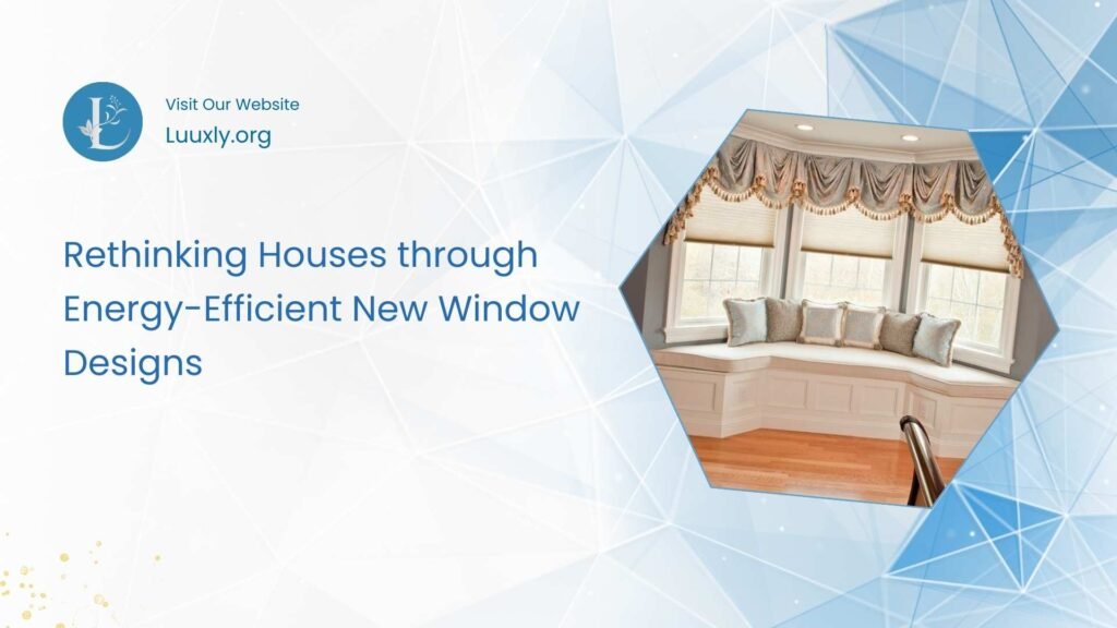 Rethinking Houses through Energy-Efficient New Window Designs