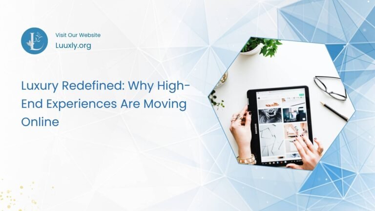 Luxury Redefined: Why High-End Experiences Are Moving Online 3 Why High-End Experiences Are Moving Online