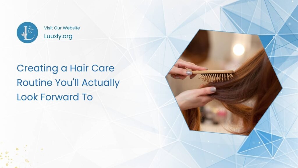 Creating a Hair Care Routine You'll Actually Look Forward To
