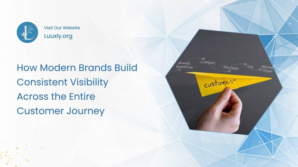 How Modern Brands Build Consistent Visibility Across the Entire Customer Journey How Modern Brands Build Consistent Visibility Across the Entire Customer Journey