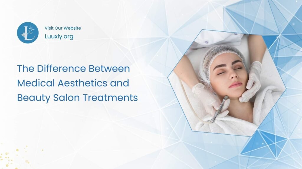 The Difference Between Medical Aesthetics and Beauty Salon Treatments
