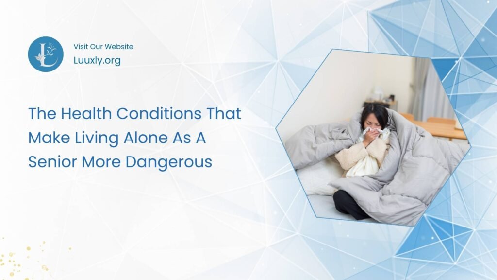 The Health Conditions That Make Living Alone As A Senior More Dangerous 1 The Health Conditions That Make Living Alone As A Senior More Dangerous