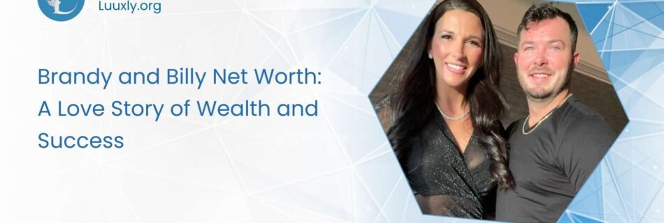 Brandy and Billy Net Worth Brandy and Billy Net Worth: A Love Story of Wealth and Success