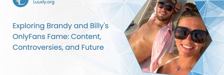 Brandy and Billy OnlyFans Exploring Brandy and Billy's OnlyFans Fame: Content, Controversies, and Future